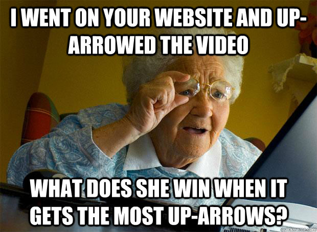 I went on your website and up-arrowed the video What does she win when it gets the most up-arrows?  Grandma finds the Internet