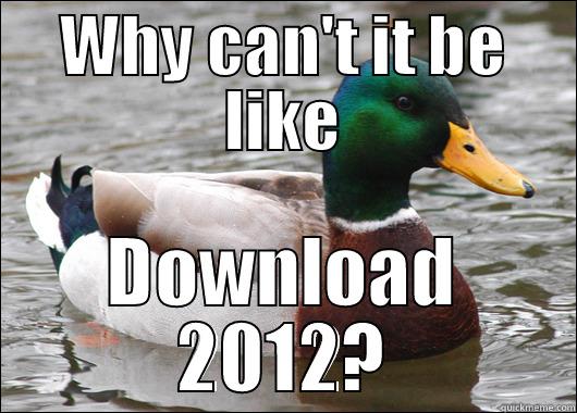 WHY CAN'T IT BE LIKE DOWNLOAD 2012? Actual Advice Mallard