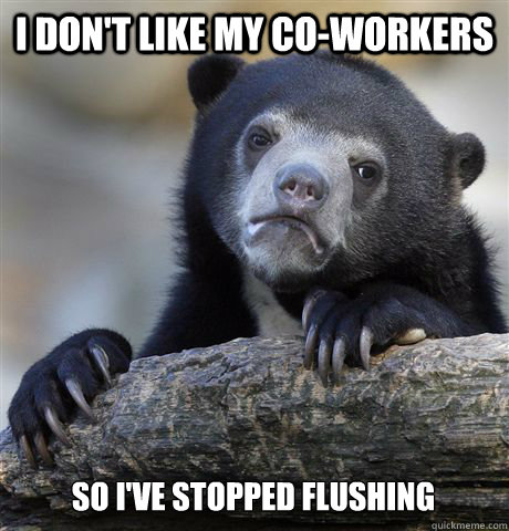 I don't like my co-workers so I've stopped flushing  Confession Bear