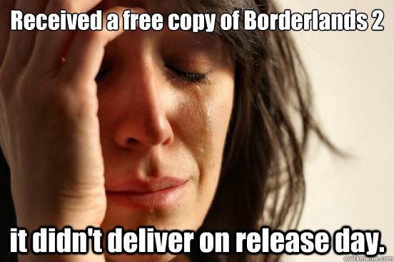 Received a free copy of Borderlands 2 it didn't deliver on release day.  First World Problems