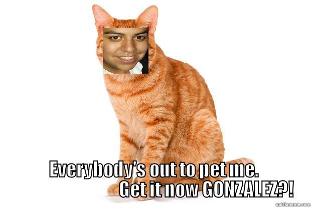  EVERYBODY'S OUT TO PET ME.                               GET IT NOW GONZALEZ?! Misc