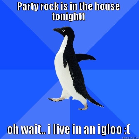 PARTY ROCK IS IN THE HOUSE TONIGHTT OH WAIT.. I LIVE IN AN IGLOO :( Socially Awkward Penguin