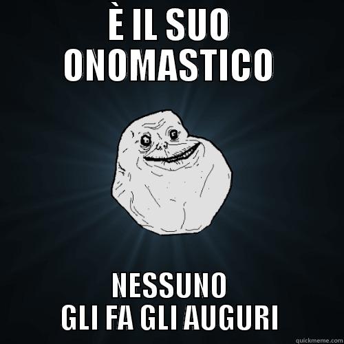 I problemi della vita - È IL SUO ONOMASTICO NESSUNO GLI FA GLI AUGURI Forever Alone