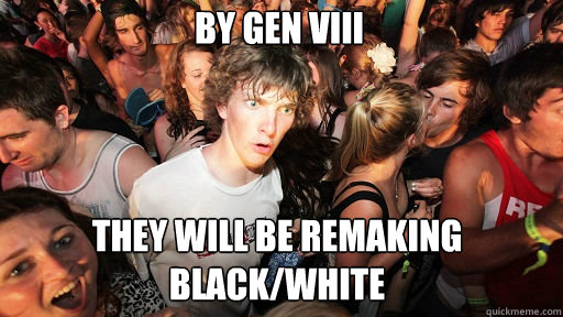 By Gen VIII They will be remaking Black/white  Sudden Clarity Clarence