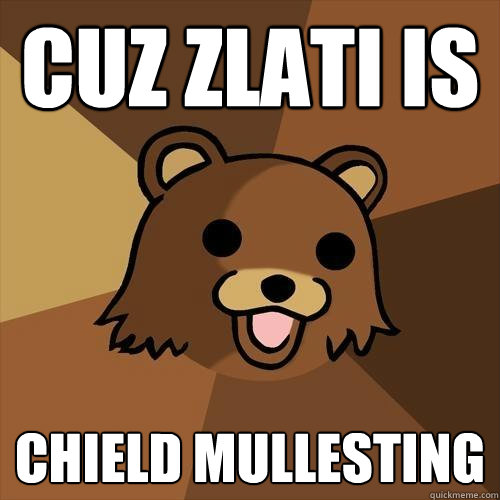 Cuz zlati is chield mullesting - Cuz zlati is chield mullesting  Pedobear