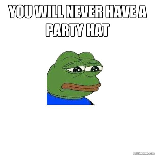 YOU WILL NEVER HAVE A PARTY HAT  Sad Frog