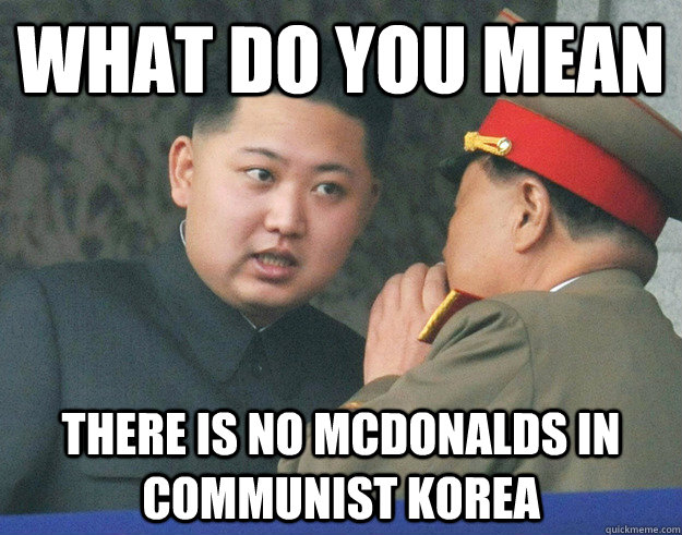 What do you mean There is no Mcdonalds in Communist Korea - What do you mean There is no Mcdonalds in Communist Korea  Hungry Kim Jong Un