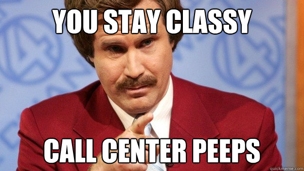 You Stay classy CAll center peeps  Stay Classy