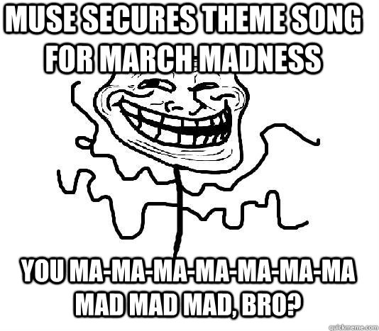 muse secures theme song for march madness you ma-ma-ma-ma-ma-ma-ma mad mad mad, bro?  SLENDER MAN TROLL