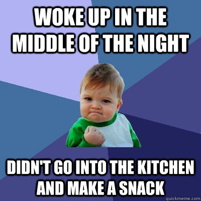 Woke up in the middle of the night didn't go into the kitchen and make a snack  Success Kid