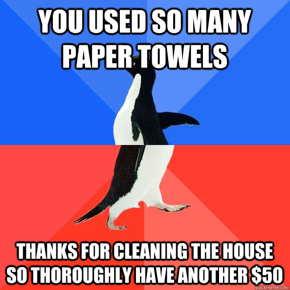 You used so many paper towels Thanks for cleaning the house so thoroughly have another $50  - You used so many paper towels Thanks for cleaning the house so thoroughly have another $50   Socially Awkward Awesome Penguin