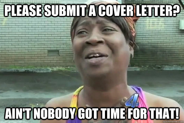 PLEASE SUBMIT A COVER LETTER? Ain't nobody got time for that!  