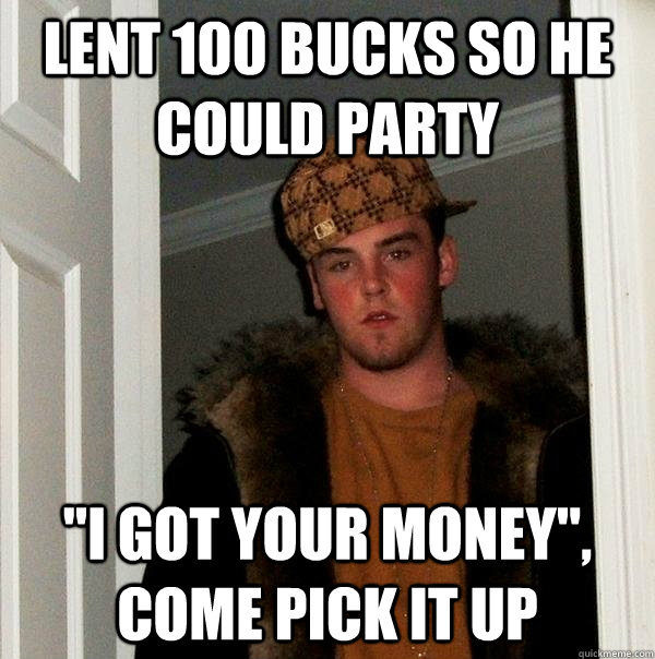 LENT 100 BUCKS SO HE COULD PARTY 