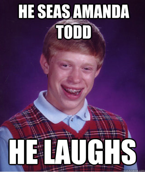 He seas amanda todd he laughs  - He seas amanda todd he laughs   Bad Luck Brian