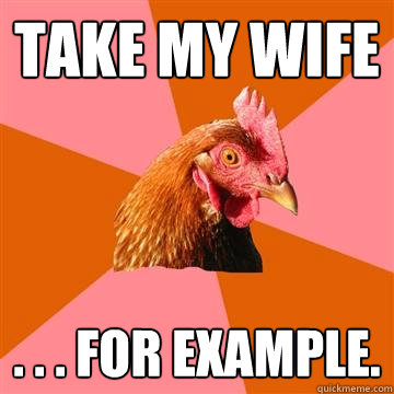 Take my wife . . . for example.  Anti-Joke Chicken