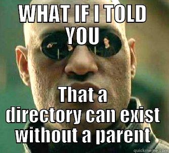 That a directory can exist without a parent - WHAT IF I TOLD YOU THAT A DIRECTORY CAN EXIST WITHOUT A PARENT Matrix Morpheus