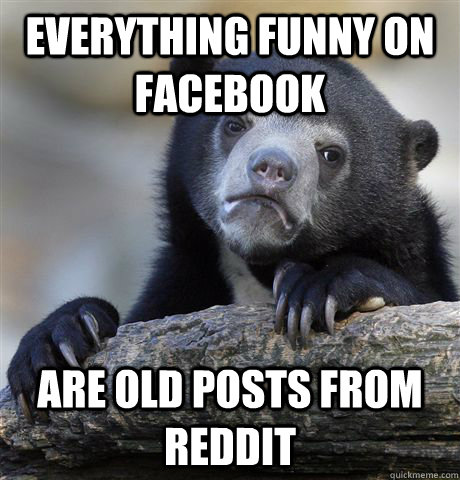 Everything funny on facebook are old posts from reddit - Everything funny on facebook are old posts from reddit  Confession Bear