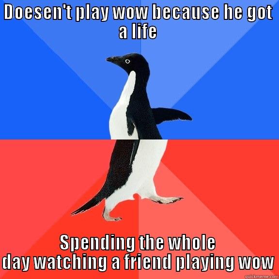 DOESEN'T PLAY WOW BECAUSE HE GOT A LIFE SPENDING THE WHOLE DAY WATCHING A FRIEND PLAYING WOW Socially Awkward Awesome Penguin