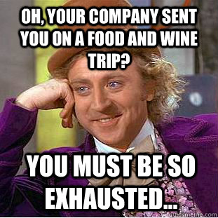 oh, your company sent you on a food and wine trip? you must be so exhausted...  Condescending Wonka