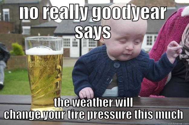 NO REALLY GOODYEAR SAYS THE WEATHER WILL CHANGE YOUR TIRE PRESSURE THIS MUCH drunk baby