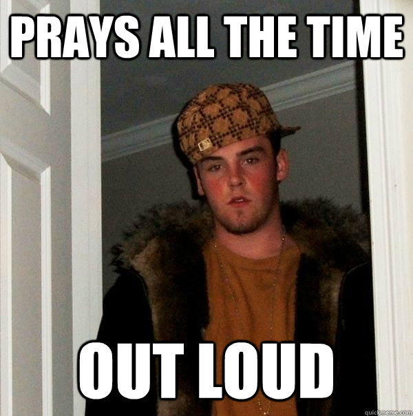 prays all the time out loud  Scumbag Steve