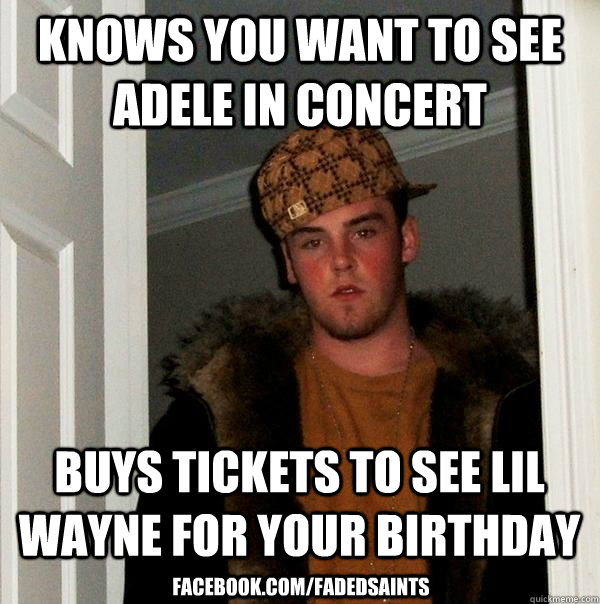 Knows you want to see Adele in concert buys tickets to see lil wayne for your birthday facebook.com/fadedsaints  Scumbag Steve