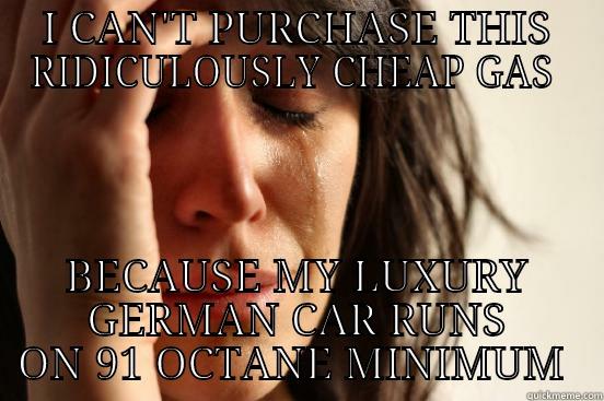 I CAN'T PURCHASE THIS RIDICULOUSLY CHEAP GAS  BECAUSE MY LUXURY GERMAN CAR RUNS ON 91 OCTANE MINIMUM  First World Problems