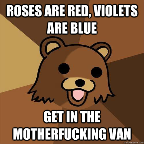 Roses are red, violets are blue get in the motherfucking van  Pedobear