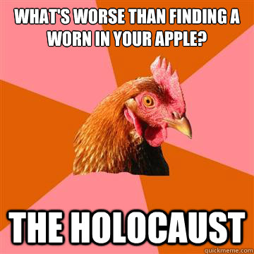 What's worse than finding a worn in your apple? The Holocaust  Anti-Joke Chicken