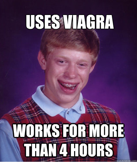 Uses viagra works for more than 4 hours - Uses viagra works for more than 4 hours  Bad Luck Brian