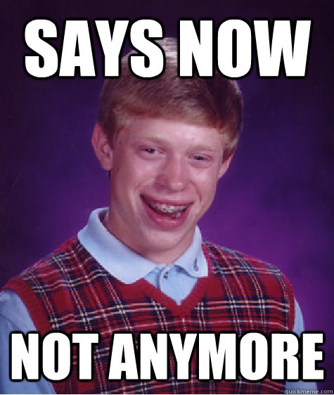 says now not anymore - says now not anymore  Bad Luck Brian