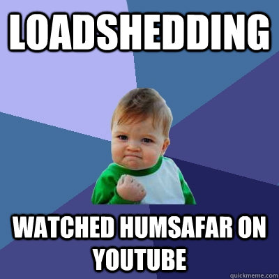 Loadshedding watched humsafar on youtube  Success Kid