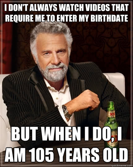 I don't always watch videos that require me to enter my birthdate But when I do, I am 105 years old - I don't always watch videos that require me to enter my birthdate But when I do, I am 105 years old  The Most Interesting Man In The World