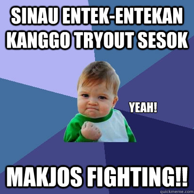 Sinau entek-entekan kanggo Tryout sesok Makjos Fighting!! yeah!  Success Kid