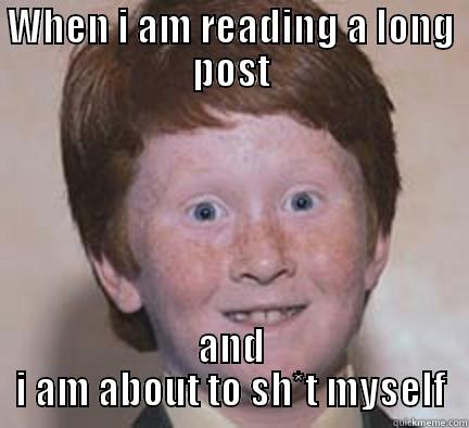 Long posts in the morning - WHEN I AM READING A LONG POST AND I AM ABOUT TO SH*T MYSELF Over Confident Ginger