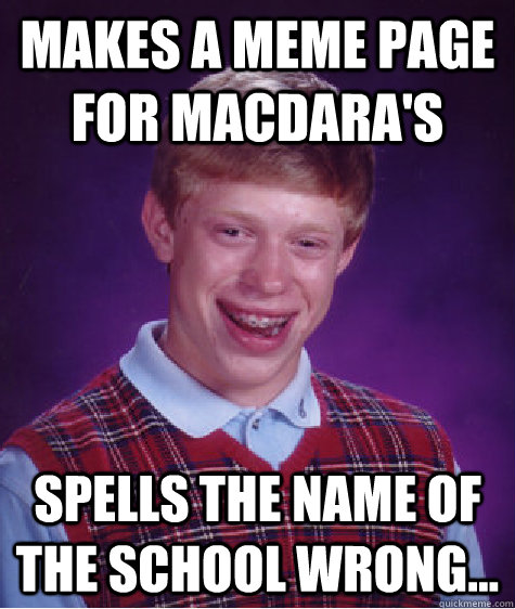 Makes a meme page for MacDara's spells the name of the school wrong... - Makes a meme page for MacDara's spells the name of the school wrong...  Bad Luck Brian