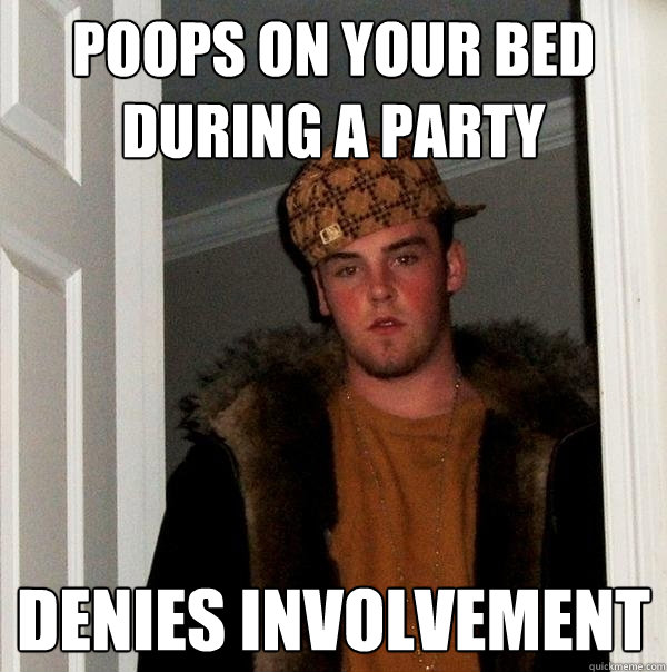 poops on your bed during a party DENIES involvement - poops on your bed during a party DENIES involvement  Scumbag Steve