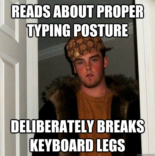 Reads about proper typing posture deliberately breaks keyboard legs - Reads about proper typing posture deliberately breaks keyboard legs  Scumbag Steve