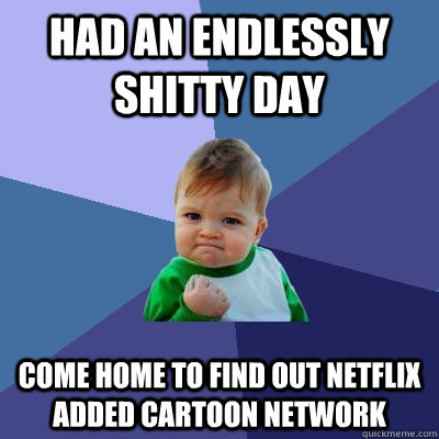 Had an endlessly shitty day Come home to find out netflix added cartoon network  Success Kid