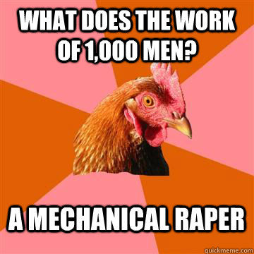 What does the work of 1,000 men? A mechanical raper  Anti-Joke Chicken