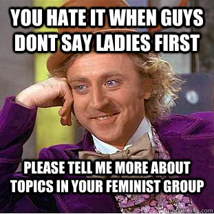 you hate it when guys dont say ladies first please tell me more about topics in your feminist group  Condescending Wonka