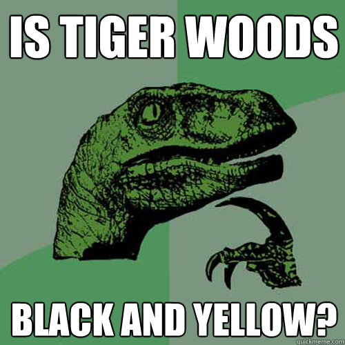 Is Tiger woods Black and yellow? - Is Tiger woods Black and yellow?  Philosoraptor