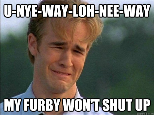 u-nye-way-loh-nee-way My furby won't shut up  1990s Problems