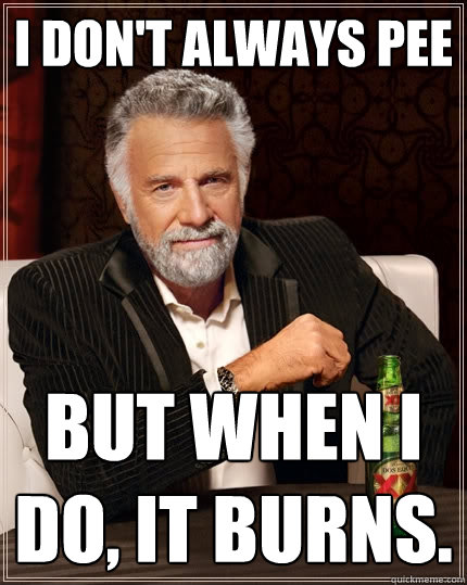 I don't always pee But when I do, It burns. - I don't always pee But when I do, It burns.  The Most Interesting Man In The World