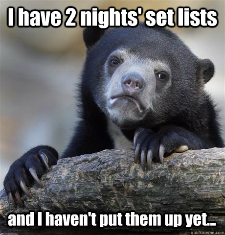 I have 2 nights' set lists and I haven't put them up yet... - I have 2 nights' set lists and I haven't put them up yet...  Confession Bear