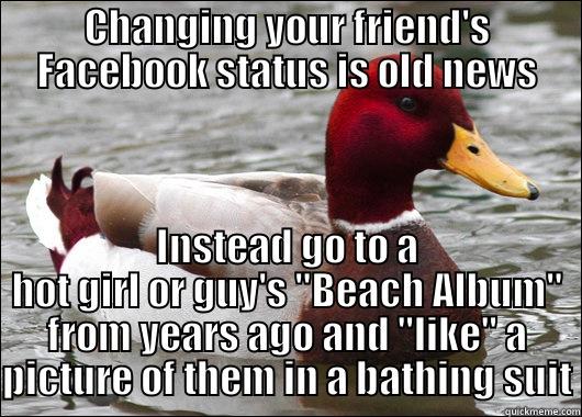 CHANGING YOUR FRIEND'S FACEBOOK STATUS IS OLD NEWS INSTEAD GO TO A HOT GIRL OR GUY'S 