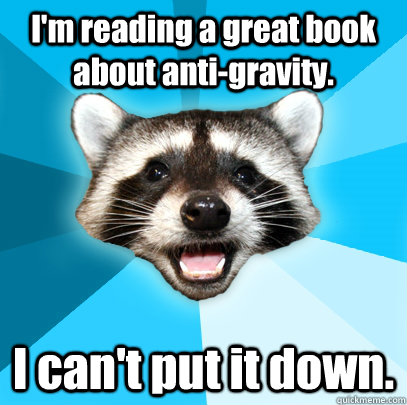 I'm reading a great book about anti-gravity. I can't put it down.  Lame Pun Coon