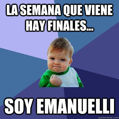 La semana que viene hay finales... Soy Emanuelli  Success Kid