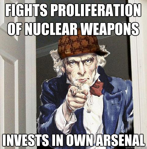 fights proliferation of nuclear weapons invests in own arsenal  Scumbag Uncle Sam