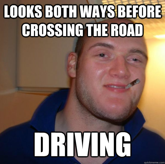 Looks both ways before crossing the road Driving - Looks both ways before crossing the road Driving  Good 10 Guy Greg